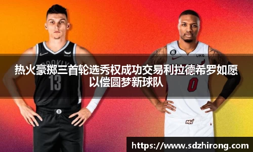 热火豪掷三首轮选秀权成功交易利拉德希罗如愿以偿圆梦新球队