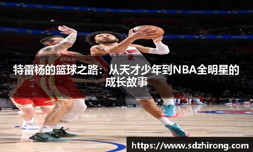 特雷杨的篮球之路：从天才少年到NBA全明星的成长故事